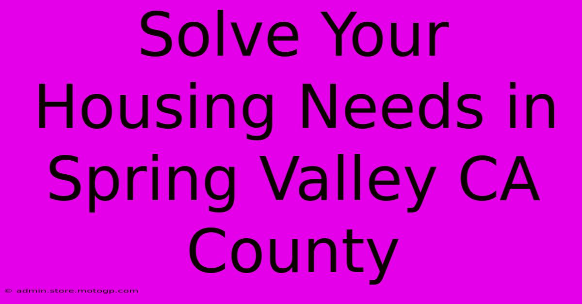 Solve Your Housing Needs In Spring Valley CA County