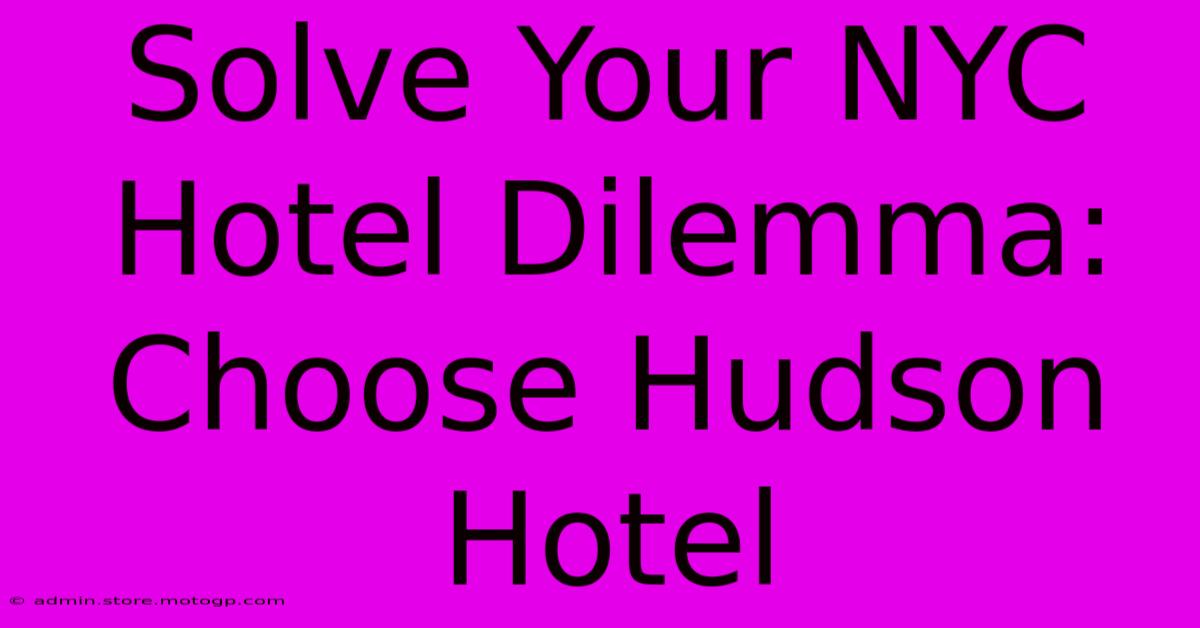 Solve Your NYC Hotel Dilemma: Choose Hudson Hotel