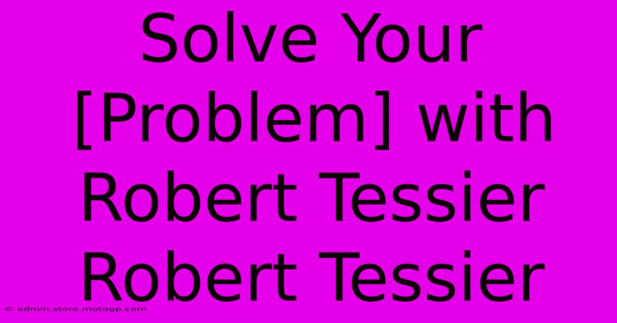 Solve Your [Problem] With Robert Tessier Robert Tessier