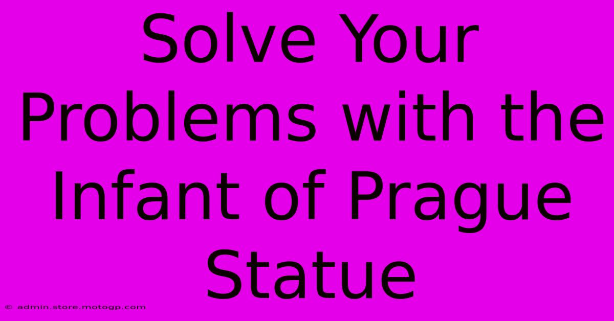 Solve Your Problems With The Infant Of Prague Statue