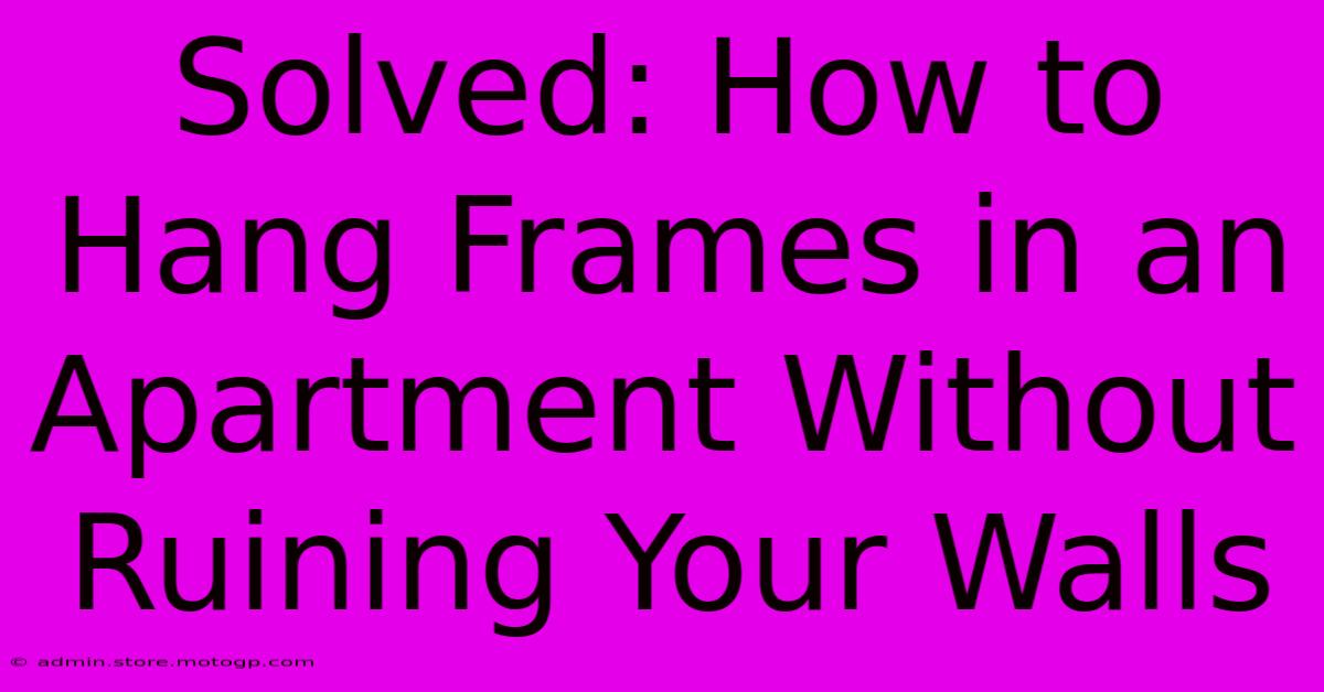 Solved: How To Hang Frames In An Apartment Without Ruining Your Walls