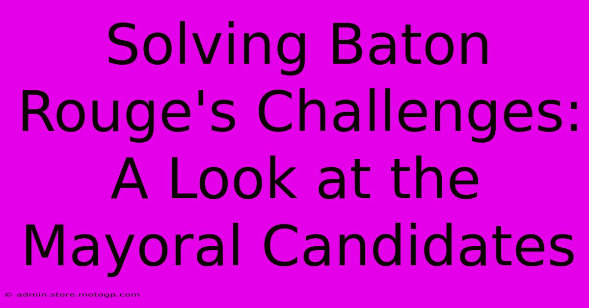 Solving Baton Rouge's Challenges:  A Look At The Mayoral Candidates