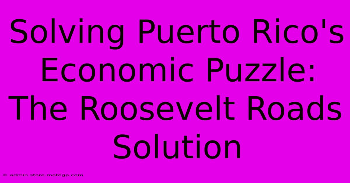 Solving Puerto Rico's Economic Puzzle: The Roosevelt Roads Solution