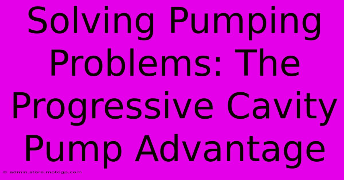 Solving Pumping Problems: The Progressive Cavity Pump Advantage