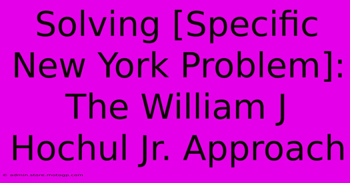 Solving [Specific New York Problem]: The William J Hochul Jr. Approach