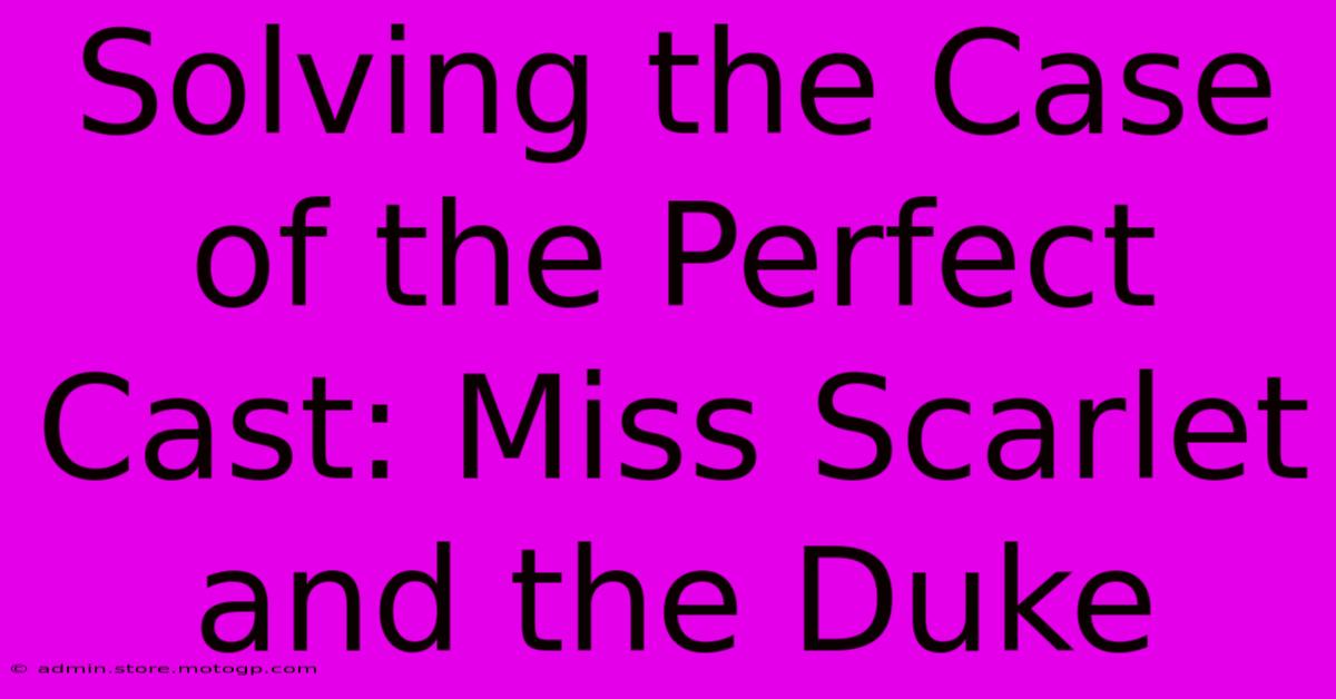 Solving The Case Of The Perfect Cast: Miss Scarlet And The Duke