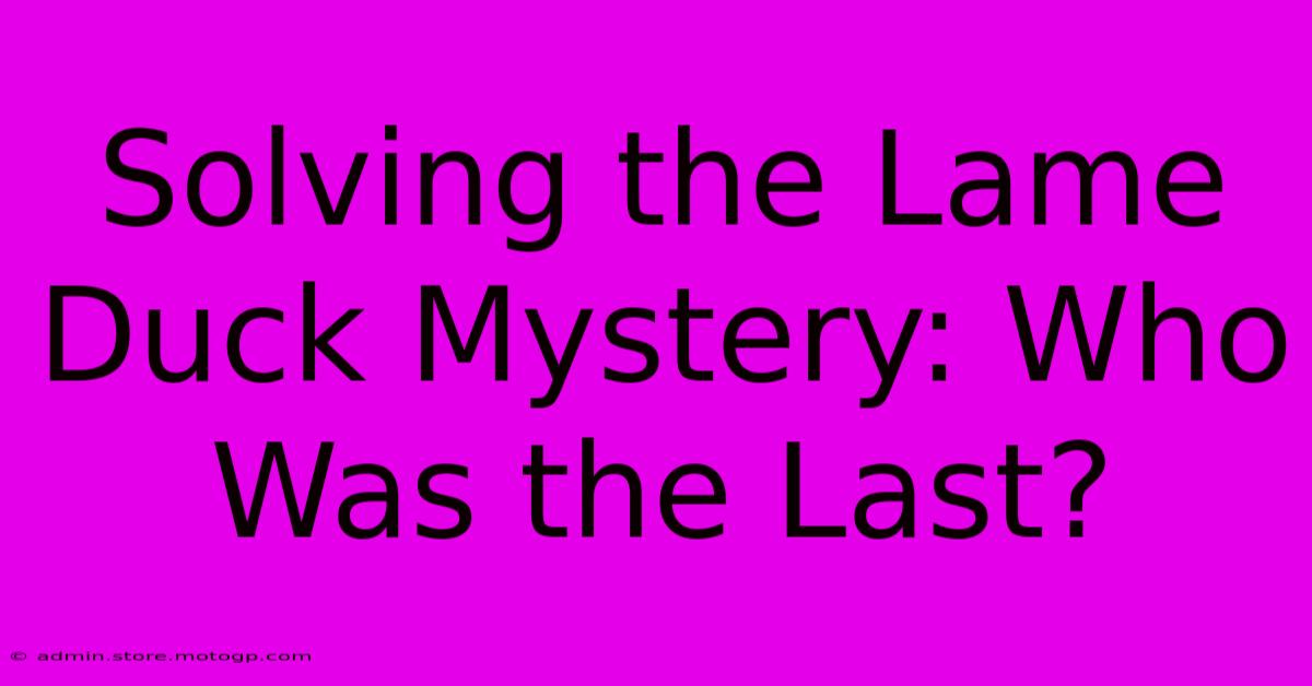 Solving The Lame Duck Mystery: Who Was The Last?