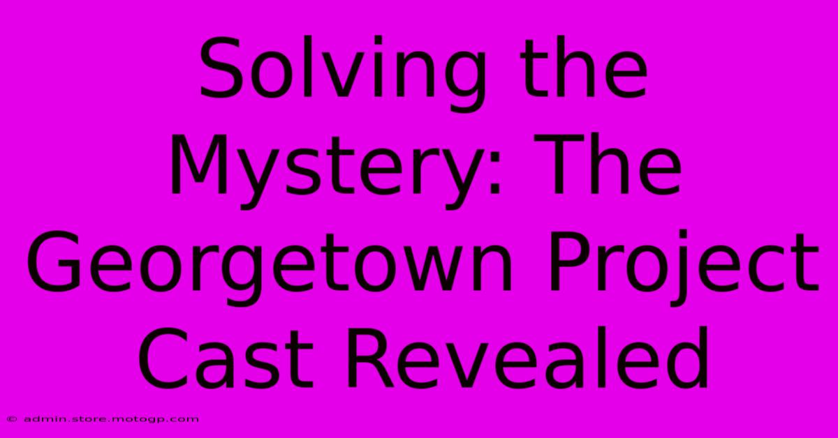 Solving The Mystery: The Georgetown Project Cast Revealed