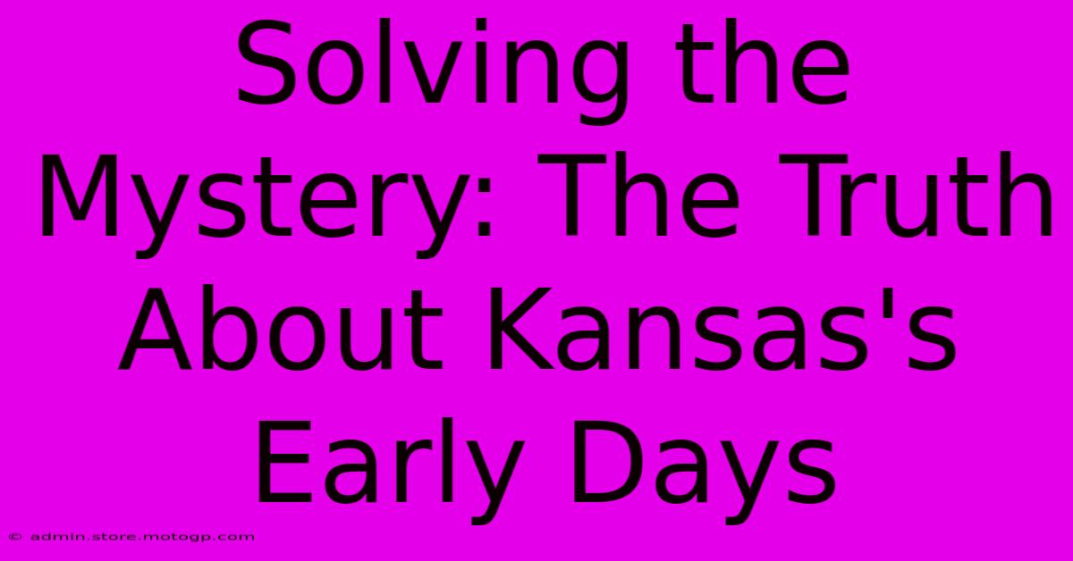 Solving The Mystery: The Truth About Kansas's Early Days