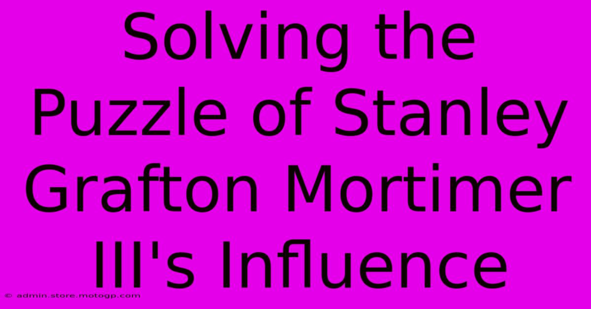 Solving The Puzzle Of Stanley Grafton Mortimer III's Influence