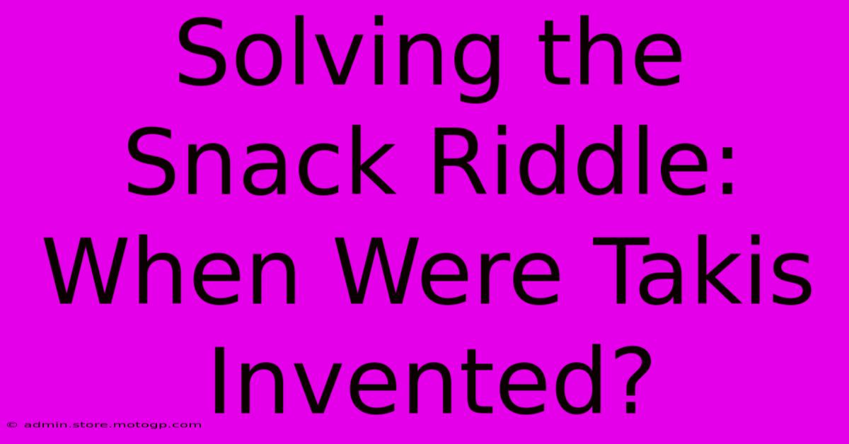 Solving The Snack Riddle: When Were Takis Invented?