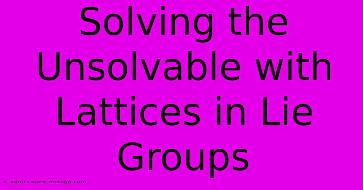 Solving The Unsolvable With Lattices In Lie Groups