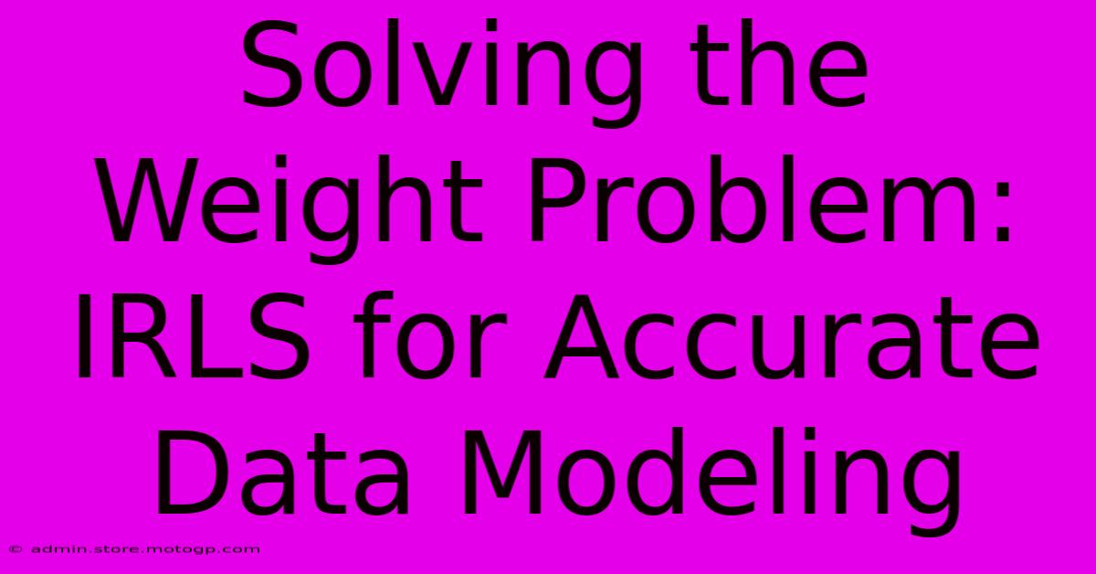 Solving The Weight Problem:  IRLS For Accurate Data Modeling