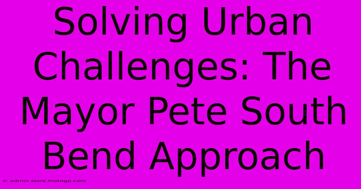 Solving Urban Challenges: The Mayor Pete South Bend Approach