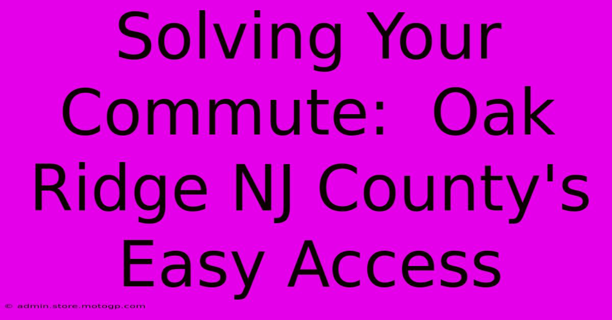 Solving Your Commute:  Oak Ridge NJ County's Easy Access