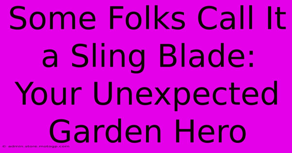 Some Folks Call It A Sling Blade: Your Unexpected Garden Hero