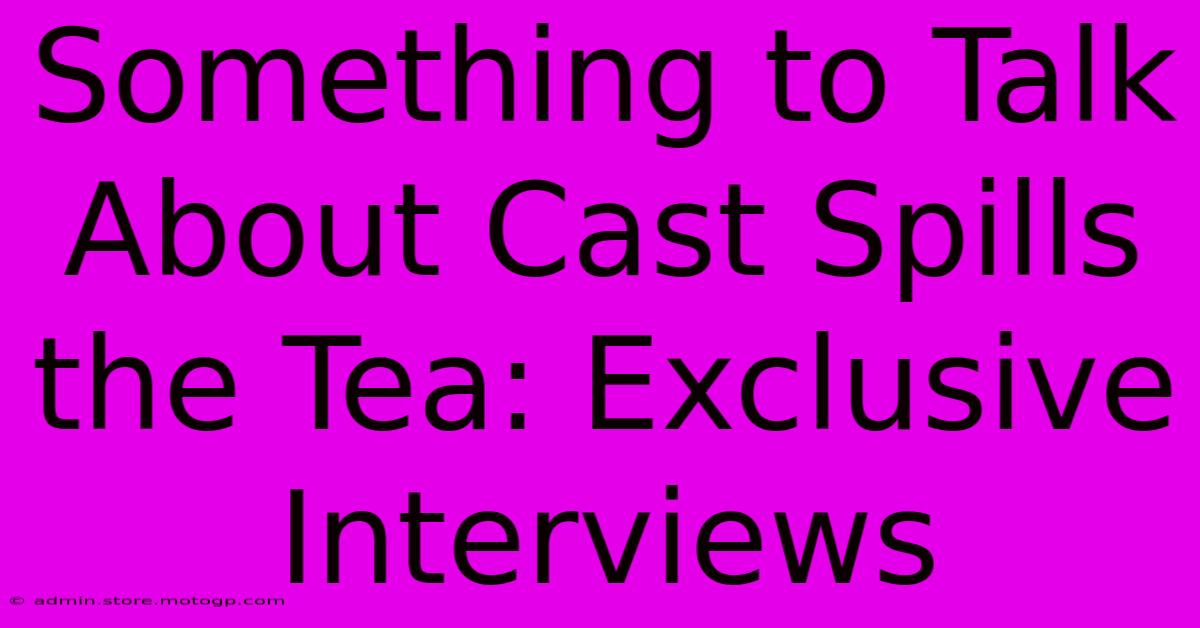 Something To Talk About Cast Spills The Tea: Exclusive Interviews