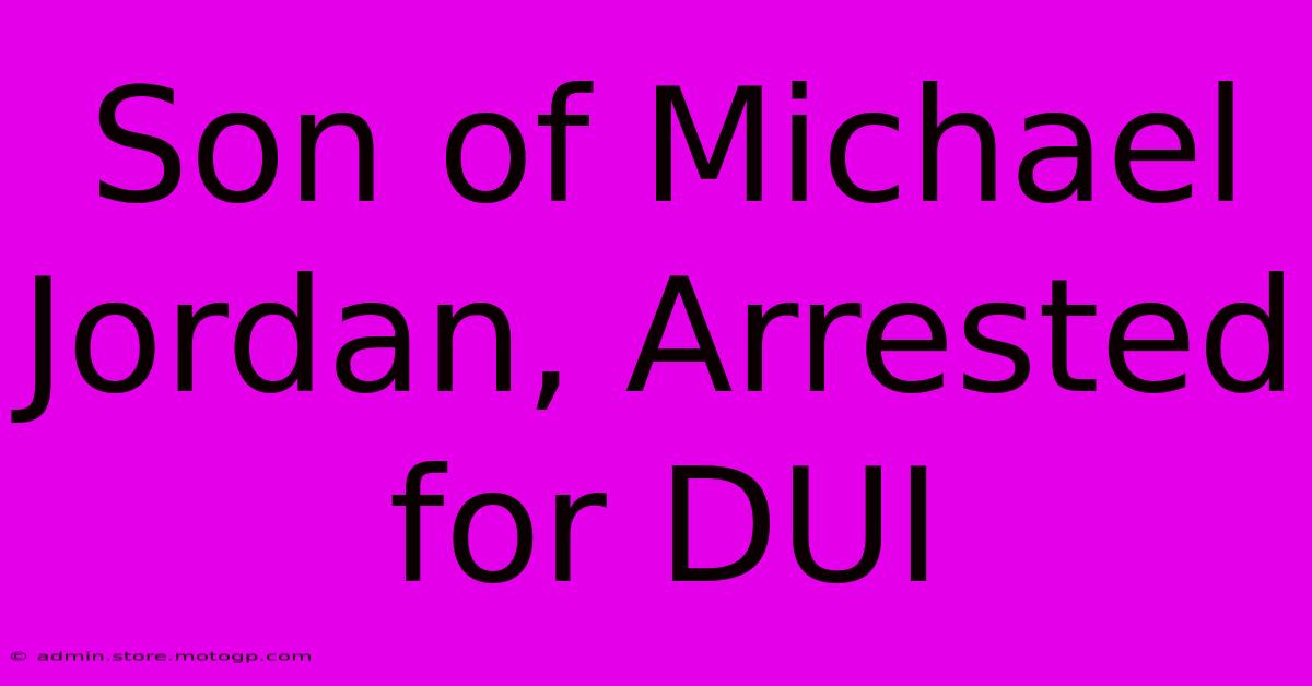 Son Of Michael Jordan, Arrested For DUI