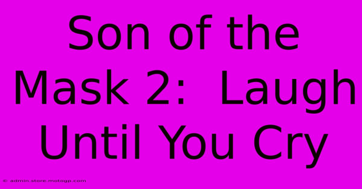 Son Of The Mask 2:  Laugh Until You Cry