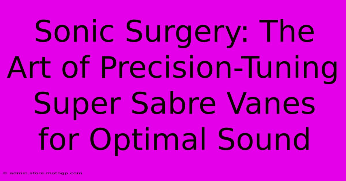 Sonic Surgery: The Art Of Precision-Tuning Super Sabre Vanes For Optimal Sound