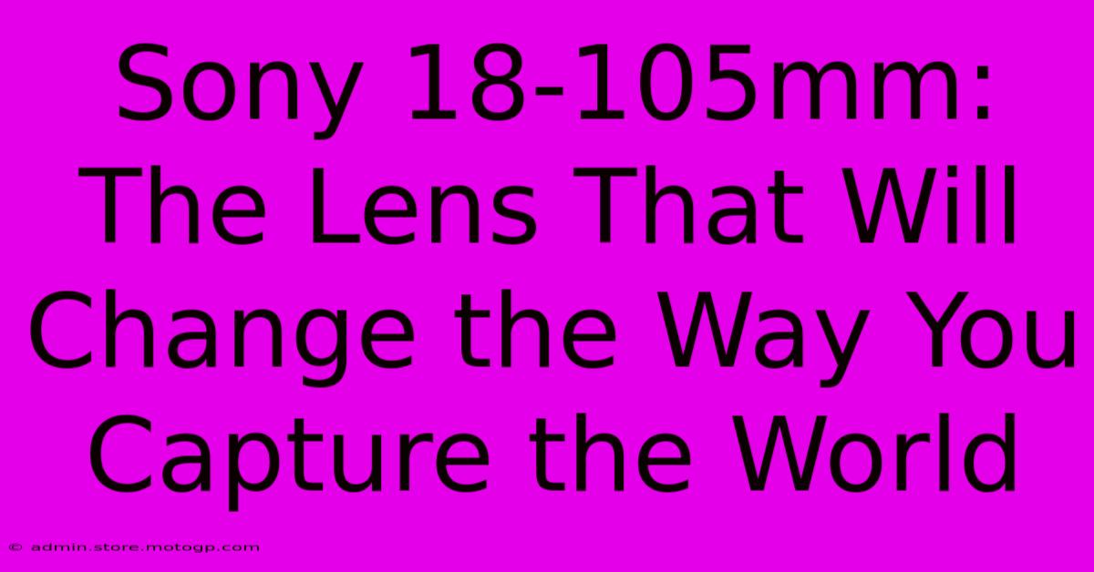 Sony 18-105mm: The Lens That Will Change The Way You Capture The World