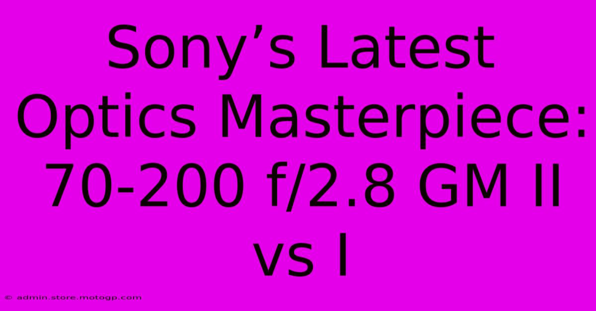 Sony’s Latest Optics Masterpiece: 70-200 F/2.8 GM II Vs I