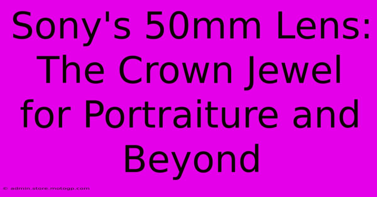 Sony's 50mm Lens: The Crown Jewel For Portraiture And Beyond