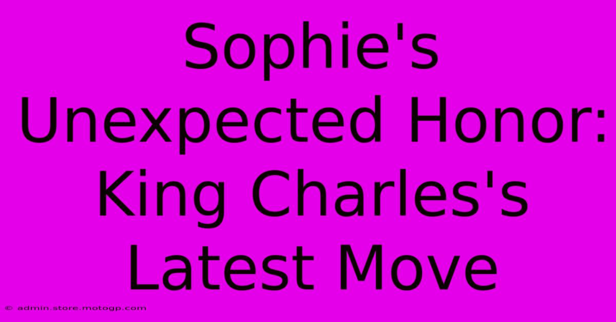 Sophie's Unexpected Honor: King Charles's Latest Move