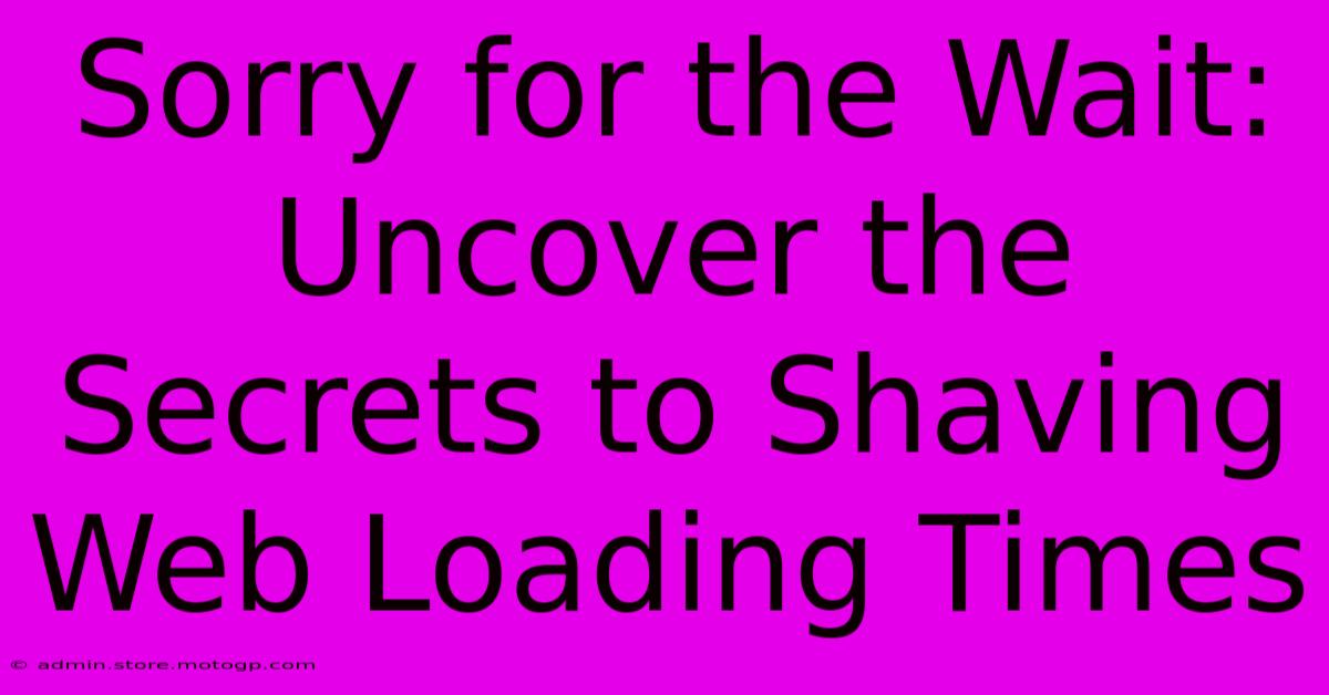 Sorry For The Wait: Uncover The Secrets To Shaving Web Loading Times