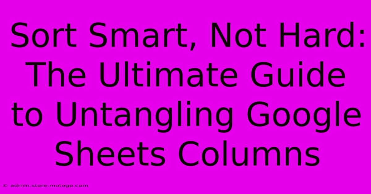 Sort Smart, Not Hard: The Ultimate Guide To Untangling Google Sheets Columns