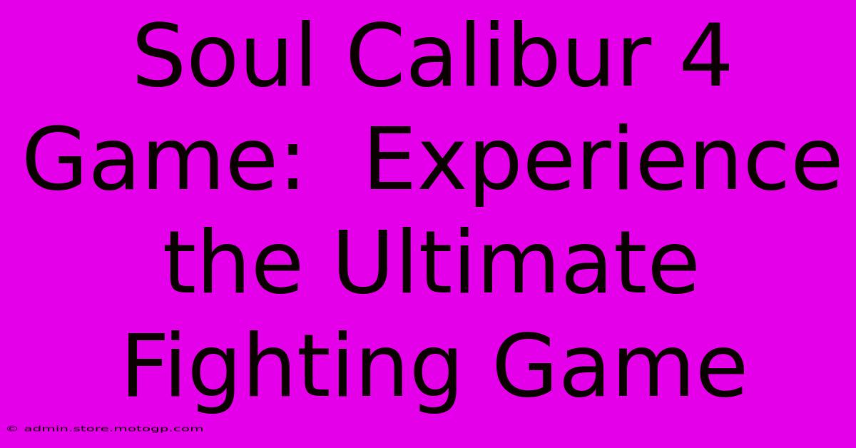 Soul Calibur 4 Game:  Experience The Ultimate Fighting Game