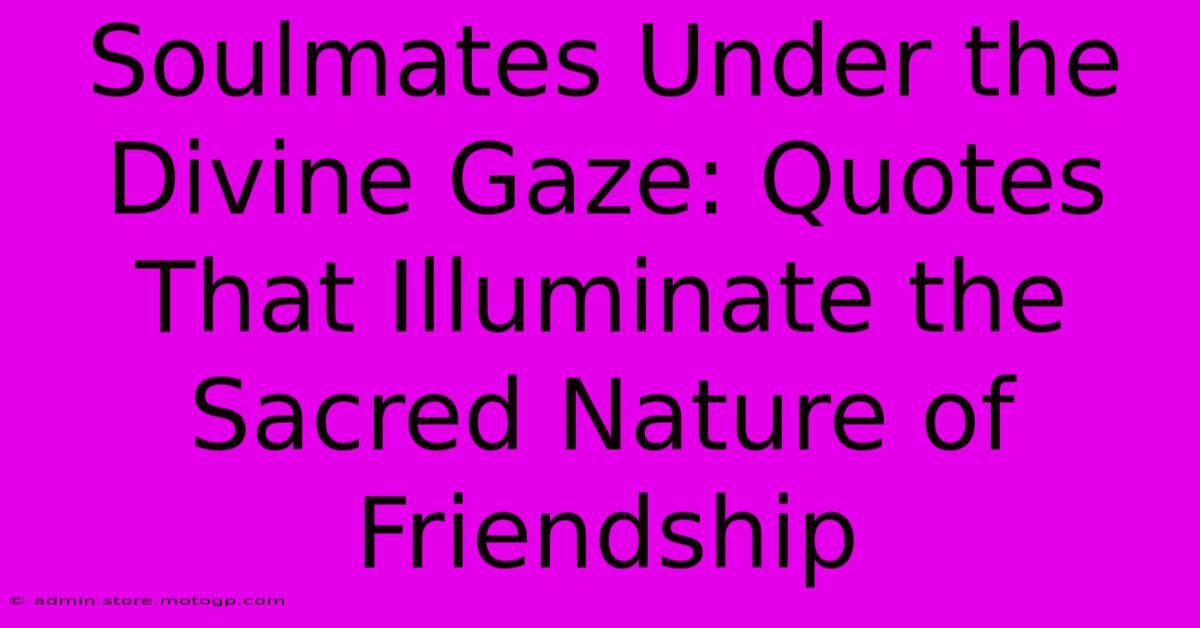 Soulmates Under The Divine Gaze: Quotes That Illuminate The Sacred Nature Of Friendship