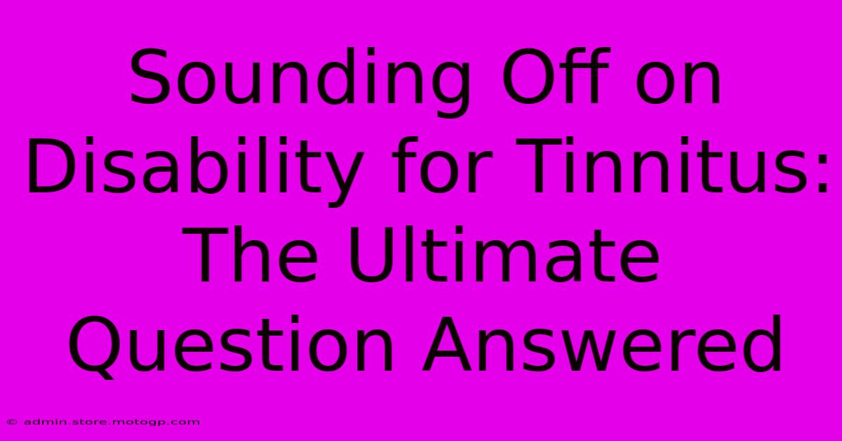 Sounding Off On Disability For Tinnitus: The Ultimate Question Answered