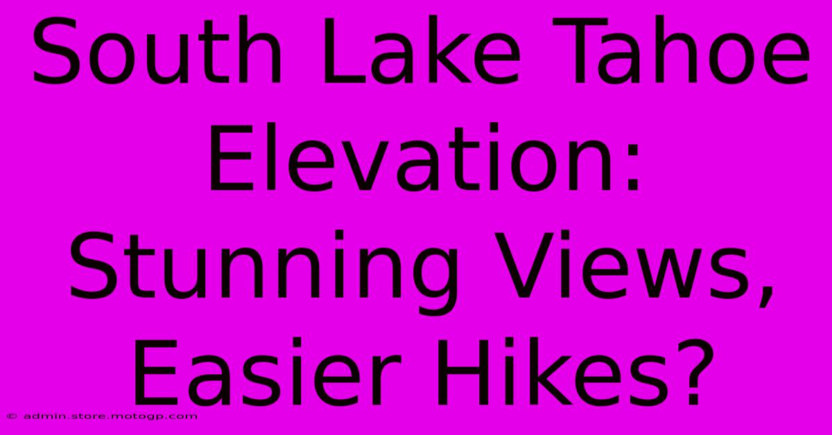 South Lake Tahoe Elevation: Stunning Views, Easier Hikes?