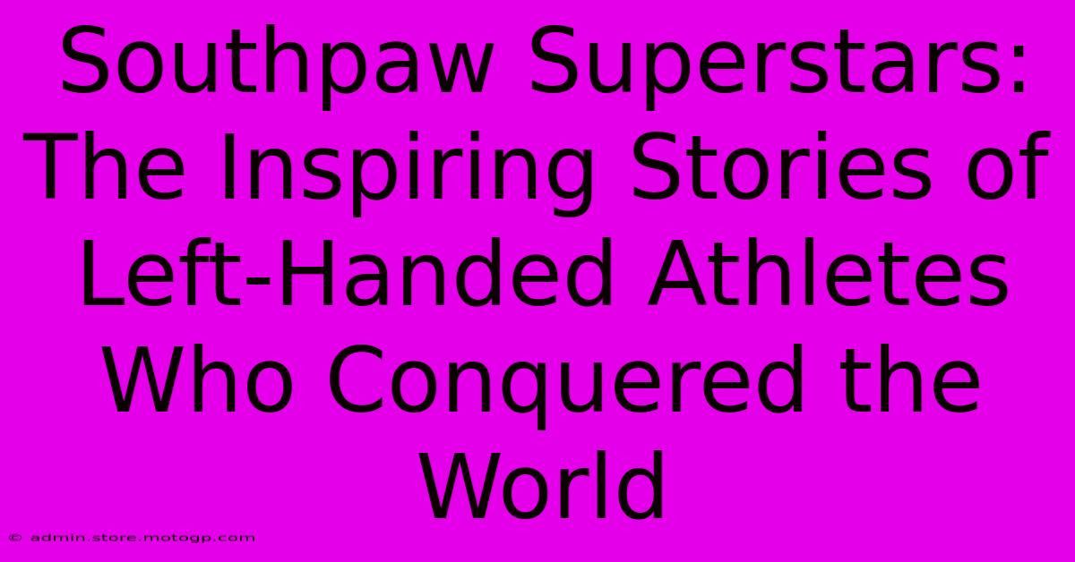 Southpaw Superstars: The Inspiring Stories Of Left-Handed Athletes Who Conquered The World