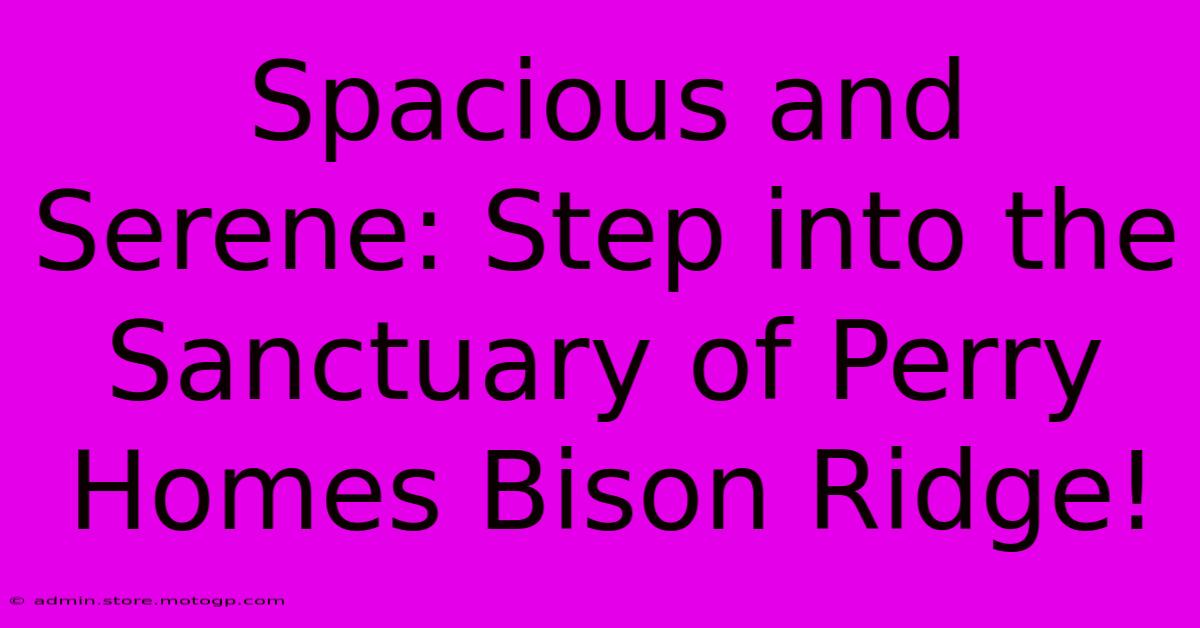 Spacious And Serene: Step Into The Sanctuary Of Perry Homes Bison Ridge!