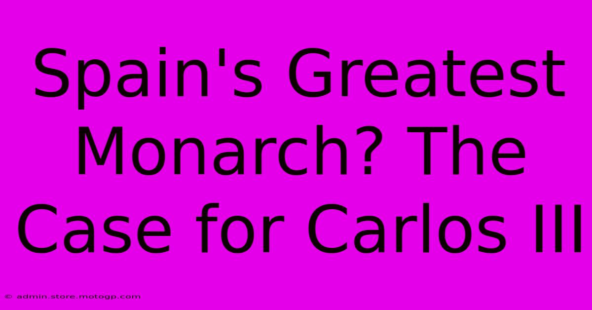 Spain's Greatest Monarch? The Case For Carlos III