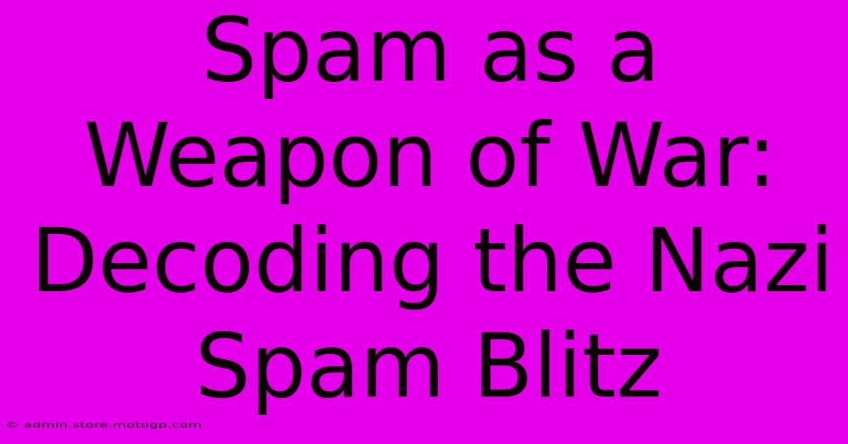 Spam As A Weapon Of War: Decoding The Nazi Spam Blitz