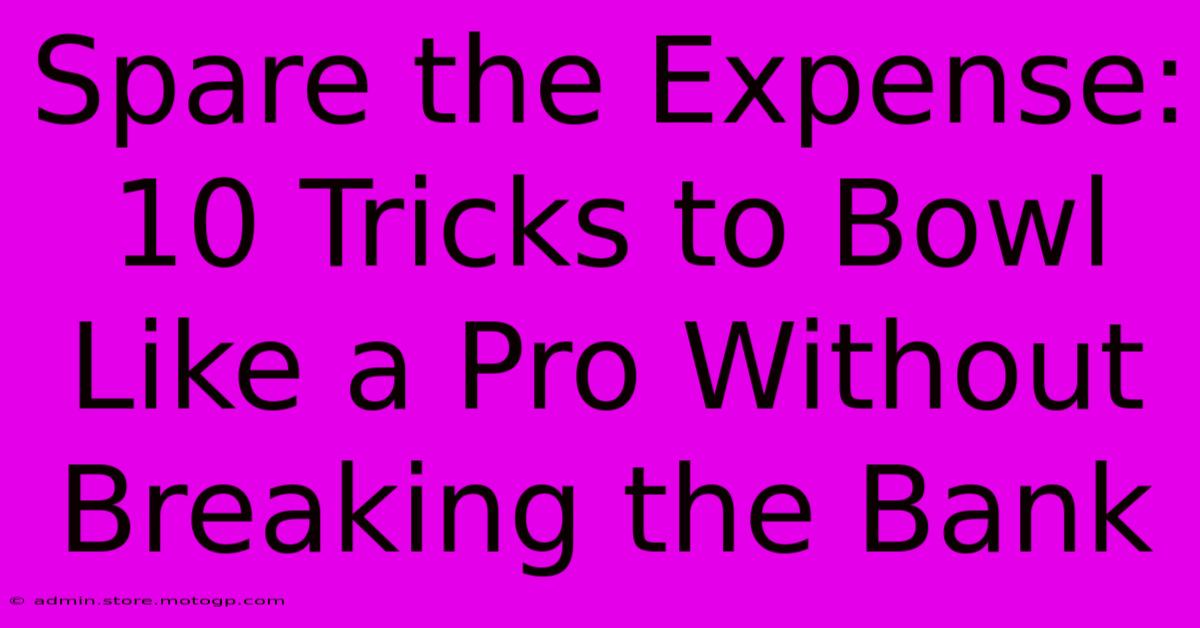 Spare The Expense: 10 Tricks To Bowl Like A Pro Without Breaking The Bank