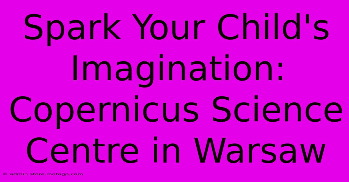 Spark Your Child's Imagination: Copernicus Science Centre In Warsaw