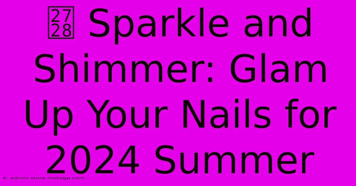 ✨ Sparkle And Shimmer: Glam Up Your Nails For 2024 Summer