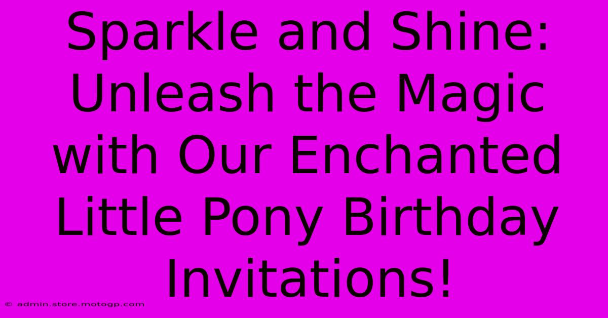 Sparkle And Shine: Unleash The Magic With Our Enchanted Little Pony Birthday Invitations!