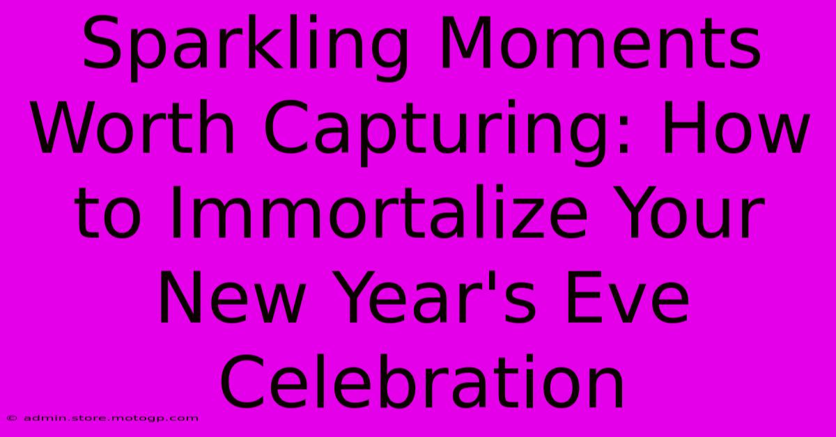 Sparkling Moments Worth Capturing: How To Immortalize Your New Year's Eve Celebration