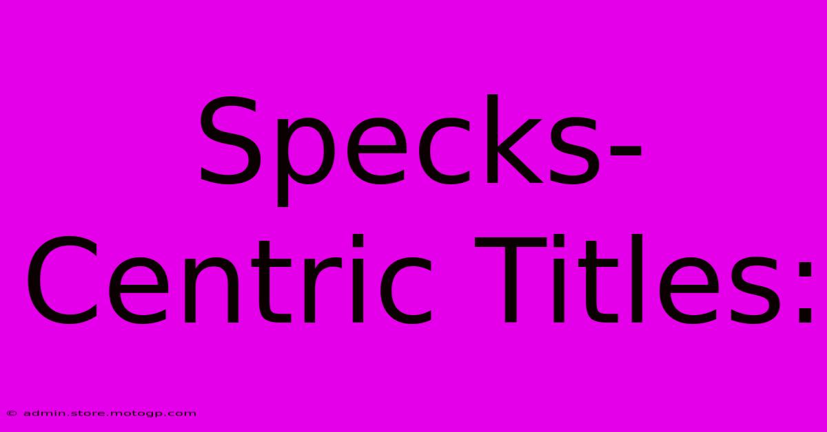 Specks-Centric Titles: