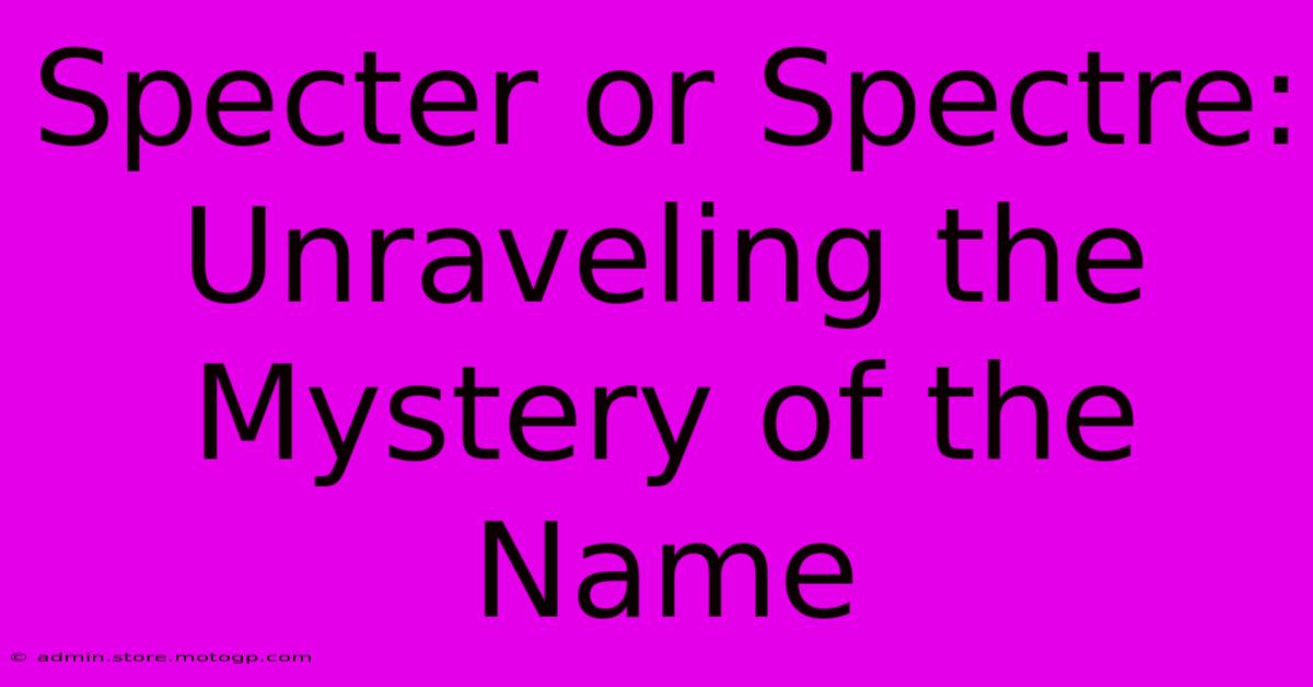 Specter Or Spectre: Unraveling The Mystery Of The Name