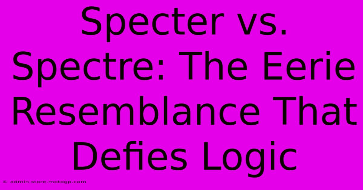 Specter Vs. Spectre: The Eerie Resemblance That Defies Logic