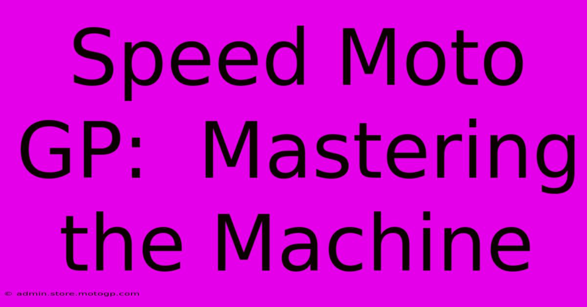 Speed Moto GP:  Mastering The Machine