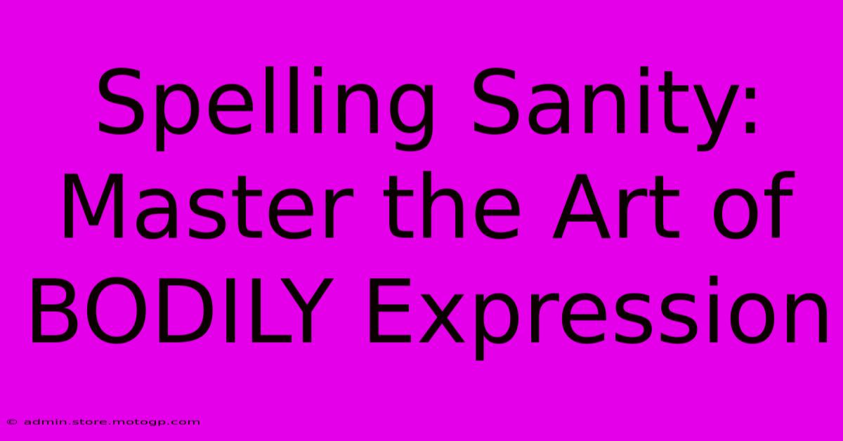 Spelling Sanity: Master The Art Of BODILY Expression