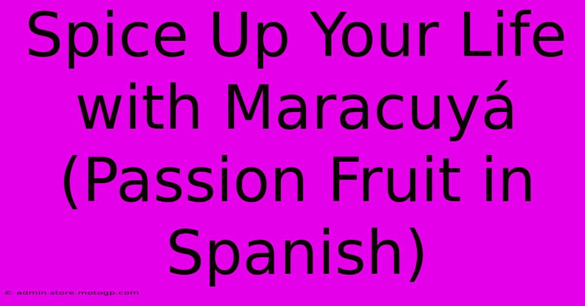 Spice Up Your Life With Maracuyá (Passion Fruit In Spanish)