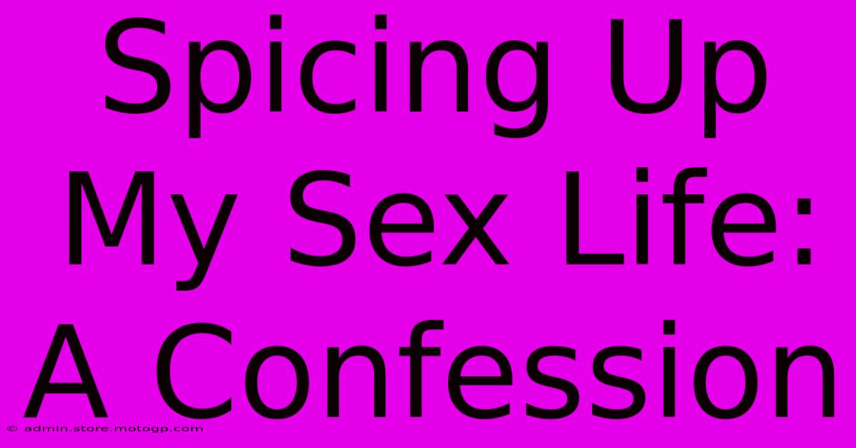 Spicing Up My Sex Life: A Confession